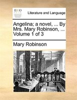 Angelina; a novel, ... By Mrs. Mary Robinson, ...  Volume 1 of 3