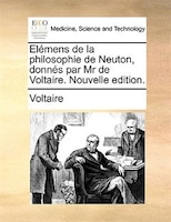 Elémens de la philosophie de Neuton, donnés par Mr de Voltaire. Nouvelle edition.