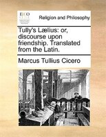 Tully's Laelius: or, discourse upon friendship. Translated from the Latin.