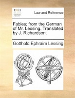 Fables; From The German Of Mr. Lessing. Translated By J. Richardson.