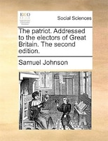 The patriot. Addressed to the electors of Great Britain. The second edition.