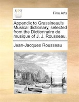 Appendix to Grassineau's Musical dictionary, selected from the Dictionnaire de musique of J. J. Rousseau.