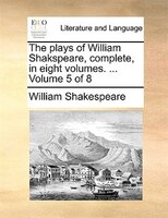 The plays of William Shakspeare, complete, in eight volumes. ...  Volume 5 of 8