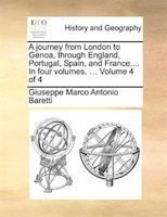 A journey from London to Genoa, through England, Portugal, Spain, and France.... In four volumes. ...  Volume 4 of 4