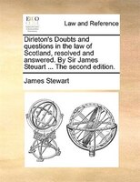 Dirleton's Doubts and questions in the law of Scotland, resolved and answered. By Sir James Steuart ... The second edition.