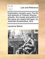 Explanatory remarks upon The life and opinions of Tristram Shandy; wherein, the morals and politics of this piece are clearly laid