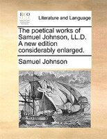 The Poetical Works Of Samuel Johnson, Ll.d. A New Edition Considerably Enlarged.