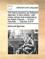 The Faerie Queene, By Edmund Spenser. A New Edition, With Notes Critical And Explanatory, By Ralph Church, ... In Four Volumes. ..