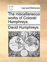 The Miscellaneous Works Of Colonel Humphreys.