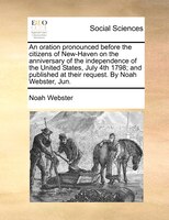 An Oration Pronounced Before The Citizens Of New-haven On The Anniversary Of The Independence Of The United States, July 4th 1798;