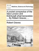A pocket conspectus of the New London and Edinburgh pharmacopoias: ... By Robert Graves, ...