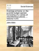 Evenings at home; or, the juvenile budget opened. Consisting of a variety of miscellaneous pieces, ...  Volume 4 of 6