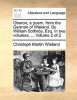 Oberon, a poem, from the German of Wieland. By William Sotheby, Esq. In two volumes. ...  Volume 2 of 2