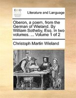 Oberon, a poem, from the German of Wieland. By William Sotheby, Esq. In two volumes. ...  Volume 1 of 2