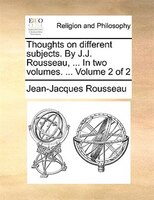 Thoughts on different subjects. By J.J. Rousseau, ... In two volumes. ...  Volume 2 of 2