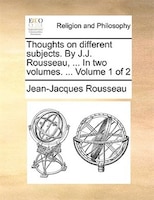 Thoughts on different subjects. By J.J. Rousseau, ... In two volumes. ...  Volume 1 of 2