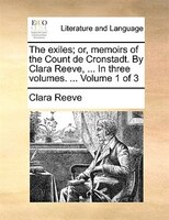 The exiles; or, memoirs of the Count de Cronstadt. By Clara Reeve, ... In three volumes. ...  Volume 1 of 3