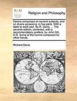 Hymns composed on several subjects, and on divers occasions: in five parts. With a table to each part. By R. Davis, ... The sevent