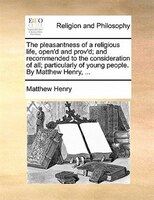 The Pleasantness Of A Religious Life, Open'd And Prov'd; And Recommended To The Consideration Of All; Particularly Of Young People