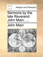 Sermons By The Late Reverend John Main, ...
