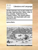 All the histories and novels written by the late ingenious Mrs. Behn, intire in two volumes. Published by Mr. Charles Gildon. The