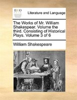 The Works of Mr. William Shakespear.  Volume the third.  Consisting of Historical Plays.  Volume 3 of 6