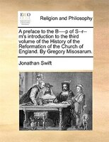 A preface to the B----p of S--r--m's introduction to the third volume of the History of the Reformation of the Church of England.