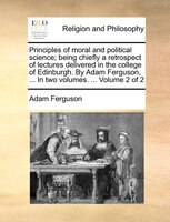 Principles of moral and political science; being chiefly a retrospect of lectures delivered in the college of Edinburgh. By Adam F