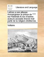 Lettres a son altesse monseigneur le prince de **** sur Rabelais & sur d'autres auteurs accusés d'avoir mal parlé de la religion c