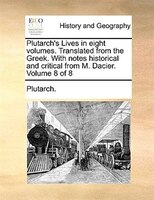 Plutarch's Lives in eight volumes. Translated from the Greek. With notes historical and critical from M. Dacier.  Volume 8 of 8