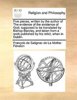 Five pieces, written by the author of The evidence of the existence of God; supposed to be translated by Bishop Barclay, and taken