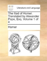 The Iliad of Homer. Translated by Alexander Pope, Esq.  Volume 1 of 4