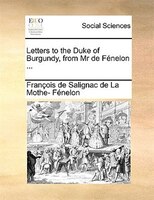 Letters to the Duke of Burgundy, from Mr de Fénelon ...
