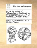 A new translation of Telemachus in English verse. By Gibbons Bagnall, ... In two volumes. ...  Volume 1 of 2