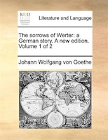 The sorrows of Werter: a German story. A new edition. Volume 1 of 2