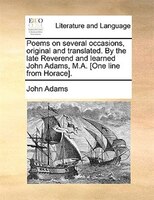 Poems on several occasions, original and translated. By the late Reverend and learned John Adams, M.A. [One line from Horace].