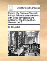 Poems. By Charles Churchill. Printed from the quarto edition: with large corrections and additions. The third edition. Volume 1 of