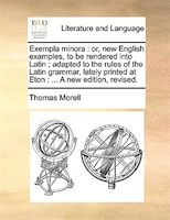 Exempla minora: or, new English examples, to be rendered into Latin ; adapted to the rules of the Latin grammar, la