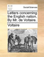 Letters concerning the English nation. By Mr. de Voltaire.