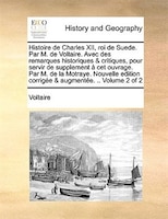 Histoire de Charles XII, roi de Suede. Par M. de Voltaire. Avec des remarques historiques & critiques, pour servir de supplement à
