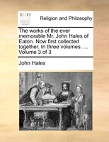 The works of the ever memorable Mr. John Hales of Eaton. Now first collected together. In three volumes. ...  Volume 3 of 3