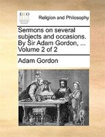 Sermons on several subjects and occasions. By Sir Adam Gordon, ...  Volume 2 of 2