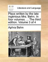 Plays written by the late ingenious Mrs. Behn. In four volumes. ... The third edition. Volume 3 of 4