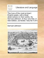 The lives of the most eminent English poets; with critical observations on their works. By Samuel Johnson. In four volumes. A new