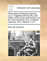 The works of Samuel Johnson, LL.D. Together with his life, and notes on his Lives of the poets, by Sir John Hawkins, Knt. In eleve