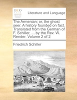 The Armenian; or, the ghost seer. A history founded on fact. Translated from the German of F. Schiller, ... by the Rev. W. Render.