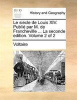 Le siecle de Louis XIV. Publié par M. de Francheville ... La seconde edition. Volume 2 of 2