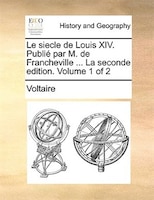 Le siecle de Louis XIV. Publié par M. de Francheville ... La seconde edition. Volume 1 of 2