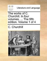 The works of C. Churchill. In four volumes. ... The fifth edition. Volume 1 of 4