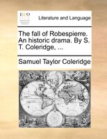 The fall of Robespierre. An historic drama. By S. T. Coleridge, ...